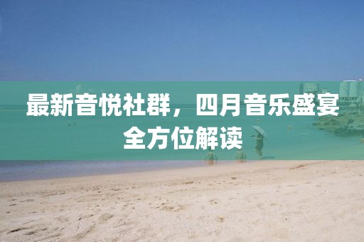 最新音悦社群，四月音乐盛宴全方位解读