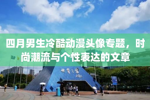 四月男生冷酷动漫头像专题，时尚潮流与个性表达的文章