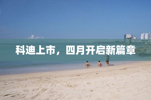 科迪上市，四月开启新篇章