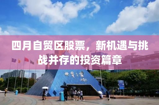 四月自贸区股票，新机遇与挑战并存的投资篇章