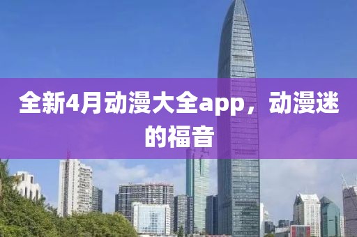 全新4月动漫大全app，动漫迷的福音
