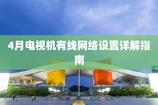 4月电视机有线网络设置详解指南