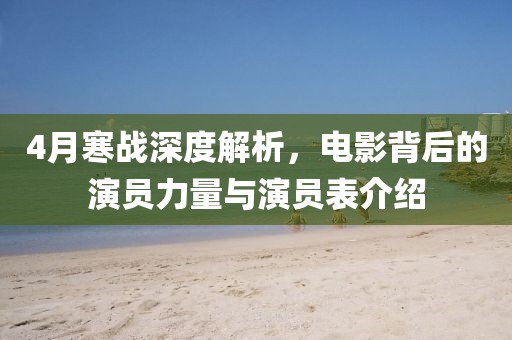 4月寒战深度解析，电影背后的演员力量与演员表介绍