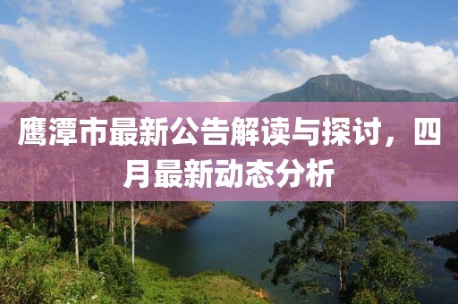 鹰潭市最新公告解读与探讨，四月最新动态分析