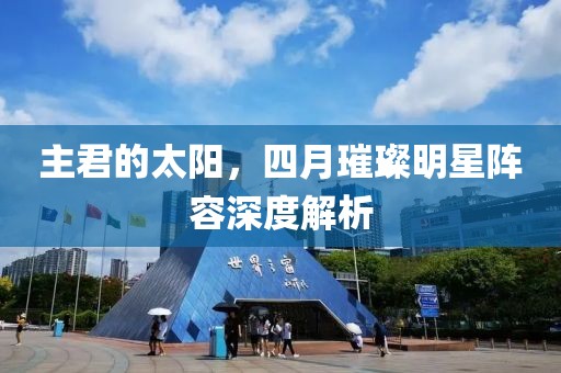 主君的太阳，四月璀璨明星阵容深度解析