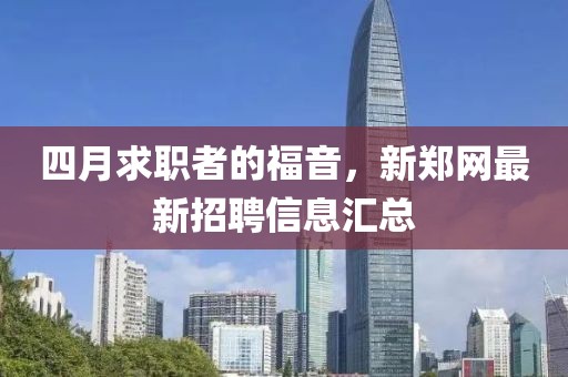 四月求职者的福音，新郑网最新招聘信息汇总