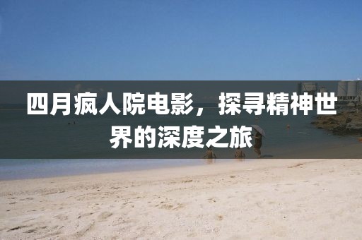 四月疯人院电影，探寻精神世界的深度之旅