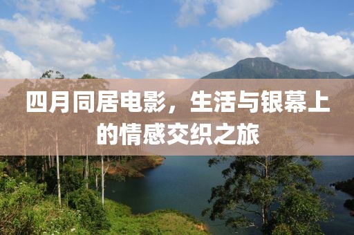 四月同居电影，生活与银幕上的情感交织之旅