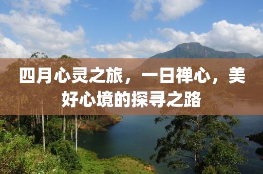 四月心灵之旅，一日禅心，美好心境的探寻之路