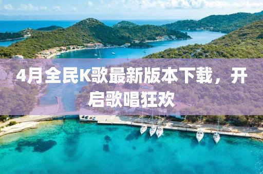 4月全民K歌最新版本下载，开启歌唱狂欢