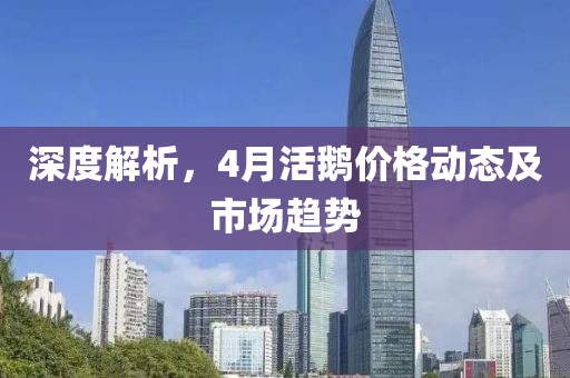 深度解析，4月活鹅价格动态及市场趋势