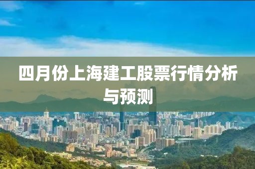 四月份上海建工股票行情分析与预测