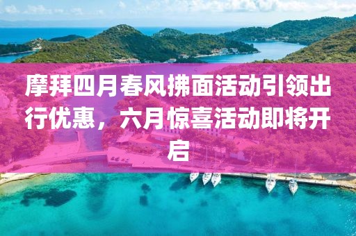 摩拜四月春风拂面活动引领出行优惠，六月惊喜活动即将开启