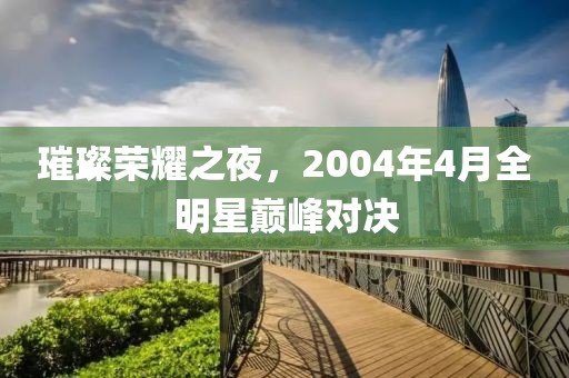 璀璨荣耀之夜，2004年4月全明星巅峰对决
