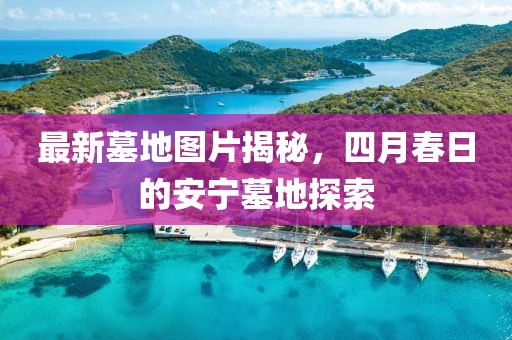 最新墓地图片揭秘，四月春日的安宁墓地探索