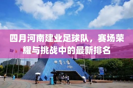 四月河南建业足球队，赛场荣耀与挑战中的最新排名