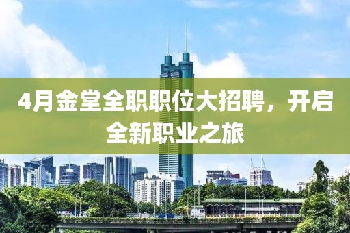 4月金堂全职职位大招聘，开启全新职业之旅
