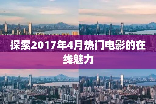 探索2017年4月热门电影的在线魅力