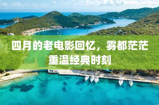 四月的老电影回忆，雾都茫茫重温经典时刻