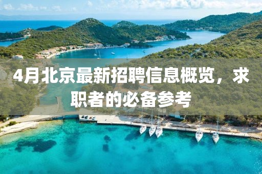 4月北京最新招聘信息概览，求职者的必备参考