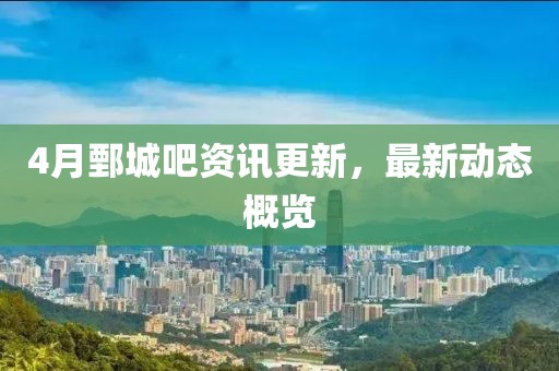 4月鄄城吧资讯更新，最新动态概览