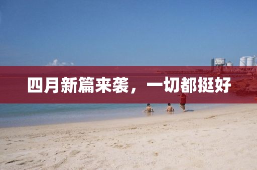 四月新篇来袭，一切都挺好
