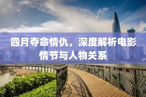 四月夺命情仇，深度解析电影情节与人物关系