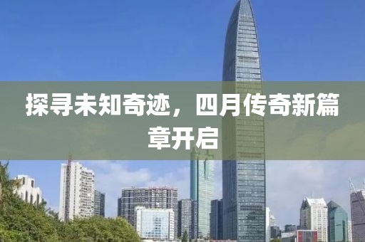 探寻未知奇迹，四月传奇新篇章开启