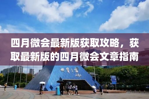 四月微会最新版获取攻略，获取最新版的四月微会文章指南