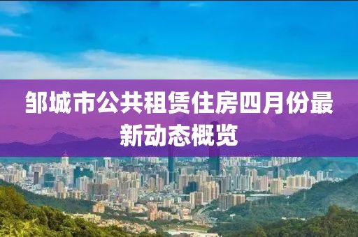 邹城市公共租赁住房四月份最新动态概览