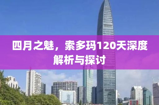 四月之魅，索多玛120天深度解析与探讨