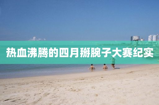 热血沸腾的四月掰腕子大赛纪实