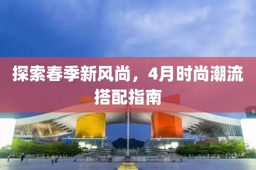 探索春季新风尚，4月时尚潮流搭配指南