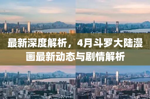 最新深度解析，4月斗罗大陆漫画最新动态与剧情解析