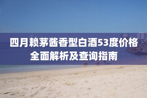 四月赖茅酱香型白酒53度价格全面解析及查询指南