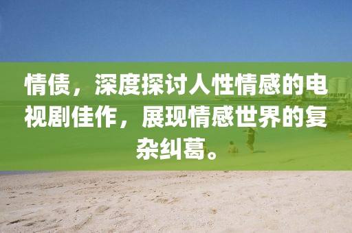 情债，深度探讨人性情感的电视剧佳作，展现情感世界的复杂纠葛。
