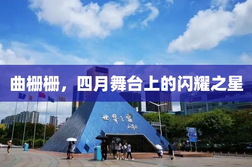 曲栅栅，四月舞台上的闪耀之星