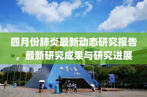 四月份肺炎最新动态研究报告，最新研究成果与研究进展
