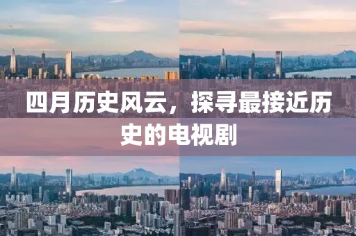 四月历史风云，探寻最接近历史的电视剧