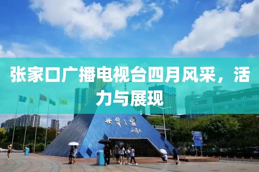 张家口广播电视台四月风采，活力与展现