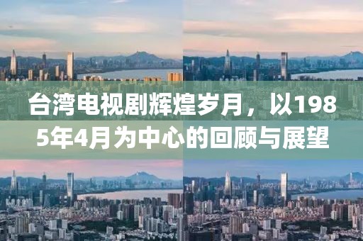 台湾电视剧辉煌岁月，以1985年4月为中心的回顾与展望