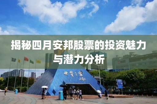 揭秘四月安邦股票的投资魅力与潜力分析