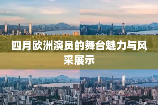 四月欧洲演员的舞台魅力与风采展示