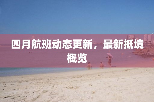 四月航班动态更新，最新抵境概览