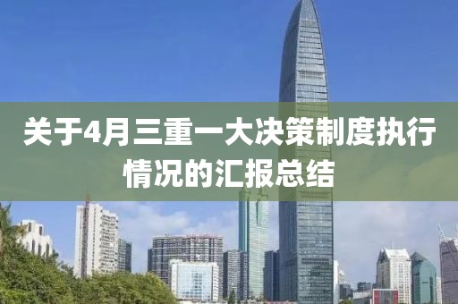 关于4月三重一大决策制度执行情况的汇报总结
