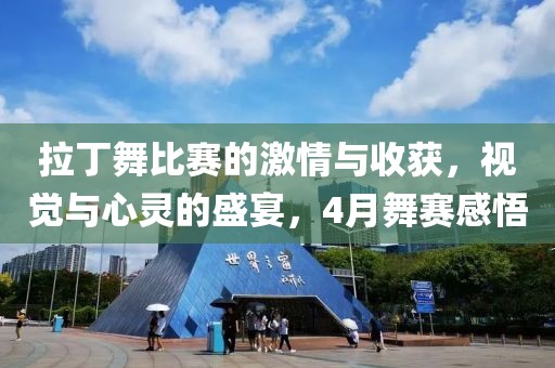 拉丁舞比赛的激情与收获，视觉与心灵的盛宴，4月舞赛感悟