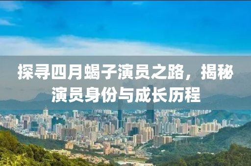 探寻四月蝎子演员之路，揭秘演员身份与成长历程