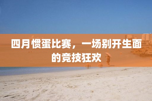 四月惯蛋比赛，一场别开生面的竞技狂欢