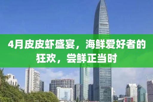 4月皮皮虾盛宴，海鲜爱好者的狂欢，尝鲜正当时