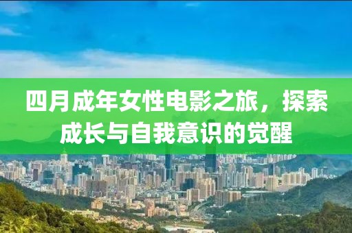 四月成年女性电影之旅，探索成长与自我意识的觉醒
